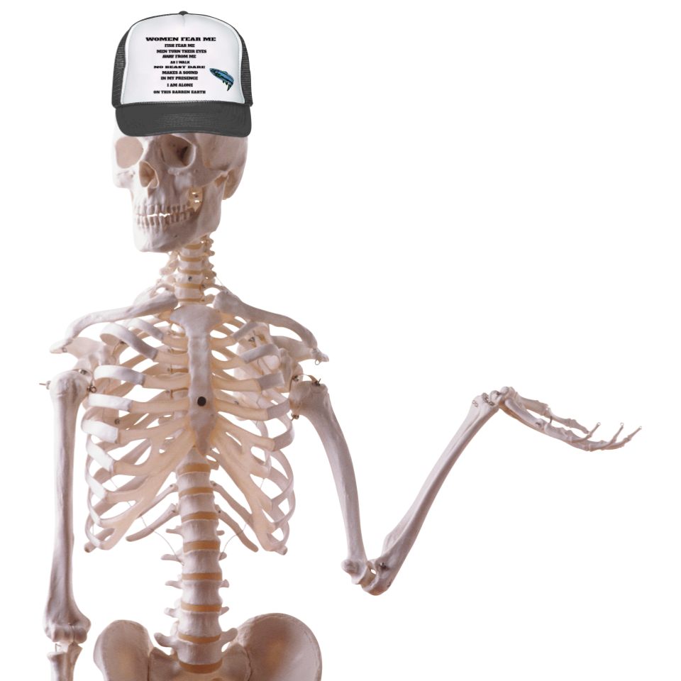 a png of a human skeleton, facing left with its right hand raised in a shrug motion. it's wearing a trucker hat that reads 'women fear me. fish fear me. men turn their eyes away from me as i walk. no beast dare make a sound in my presence. i am alone on this barren earth.'