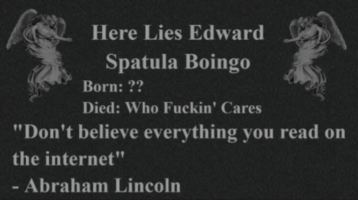 a black granite grave marker with two angels on either side in the top corners. between them is the text 'here lies edward spatula boingo. born: ??. died: who fuckin' cares.' below that is a quote from abraham lincoln that reads 'don't believe everything you read on the internet'